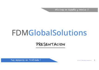 TusasesoresenTrefilado! 1
Oficínas enEspañayMexico!!
© 2014 FDM Global Solutions S.L
PRESENTACION
 