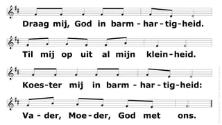Draag mij, God in barmhartigheid.
Til mij op uit al mijn kleinheid.
Koester mij in barmhartigheid:
Vader, Moeder, God met ons.
(Bruynooghe
M
/
Taizé,
Berthier
Jacques)
 