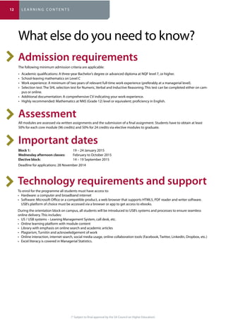 (* Subject to final approval by the SA Council on Higher Education)
What else do you need to know?
The following minimum admission criteria are applicable:
-
pus or online.
Assessment
All modules are assessed via written assignments and the submission of a final assignment. Students have to obtain at least
50% for each core module (96 credits) and 50% for 24 credits via elective modules to graduate.
Important dates
19 – 24 January 2015
February to October 2015
14 – 19 September 2015
Deadline for applications: 28 November 2014
To enrol for the programme all students must have access to:
USB’s platform of choice must be accessed via a browser or app to get access to ebooks.
During the orientation block on campus, all students will be introduced to USB’s systems and processes to ensure seamless
online delivery. This includes:
12 L E A R N I N G C O N T E N T S
 