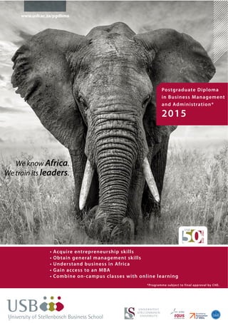 ACCREDITED
Postgraduate Diploma
in Business Management
and Administration*
2015
We know Africa.
We train its leaders.
www.usb.ac.za/pgdbma
 
