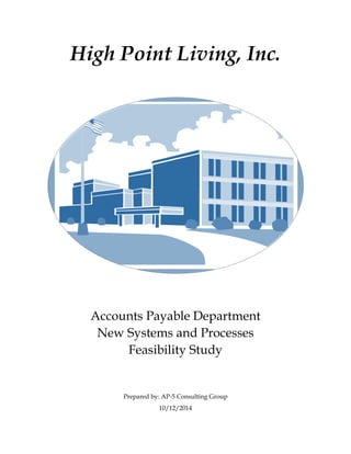 High Point Living, Inc.
Accounts Payable Department
New Systems and Processes
Feasibility Study
Prepared by: AP-5 Consulting Group
10/12/2014
 