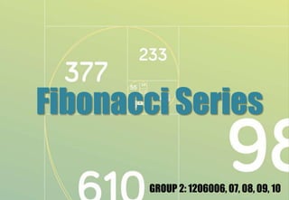 Fibonacci Series
GROUP 2: 1206006, 07, 08, 09, 10
 