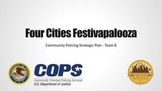 FourCitiesFestivapalooza
Community Policing Strategic Plan - Team 8
 