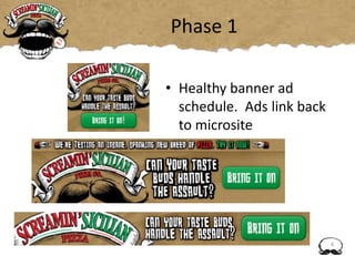Phase 1
• Healthy banner ad
schedule. Ads link back
to microsite
4
 