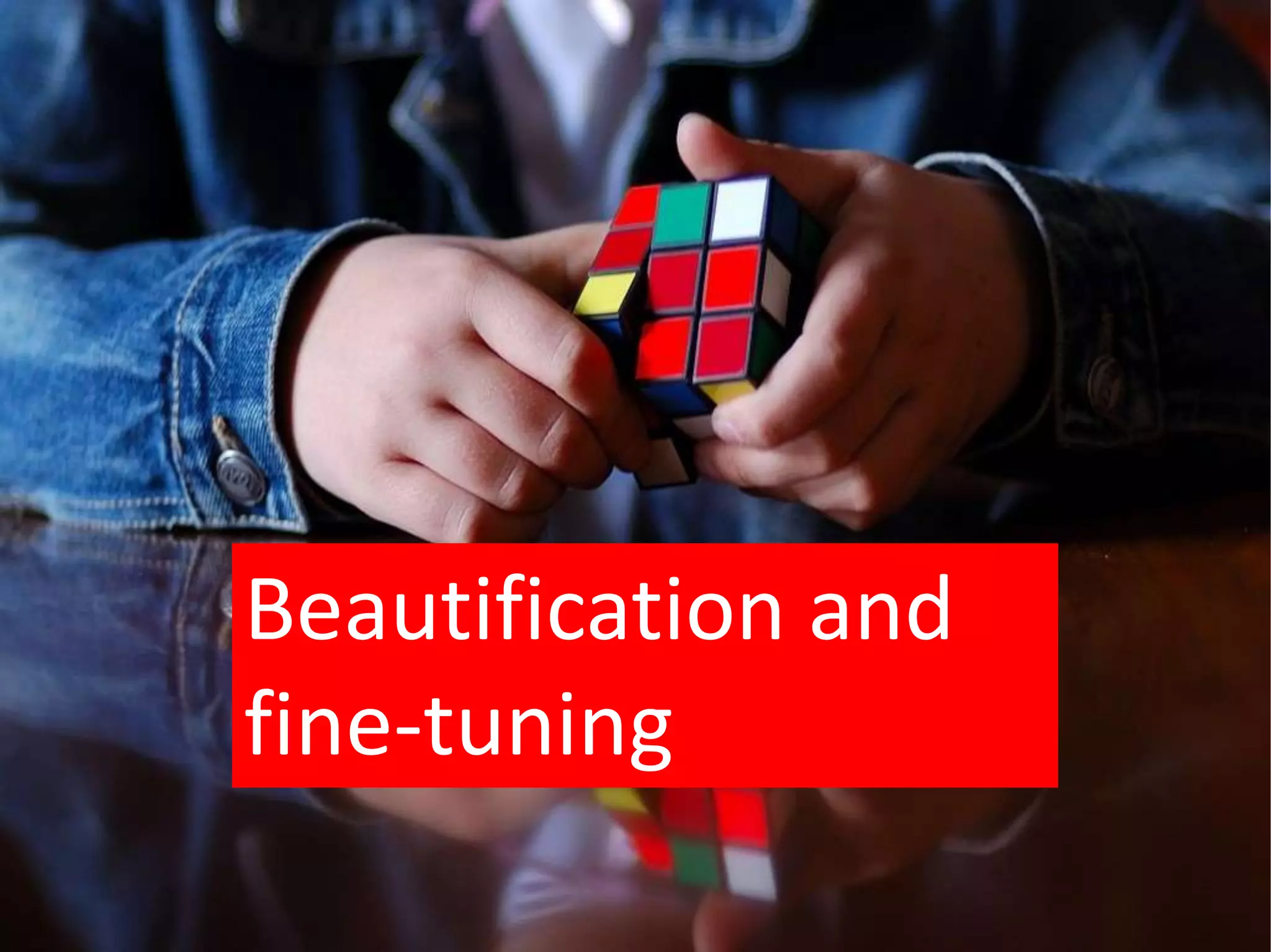Beautification and
fine-tuning
 