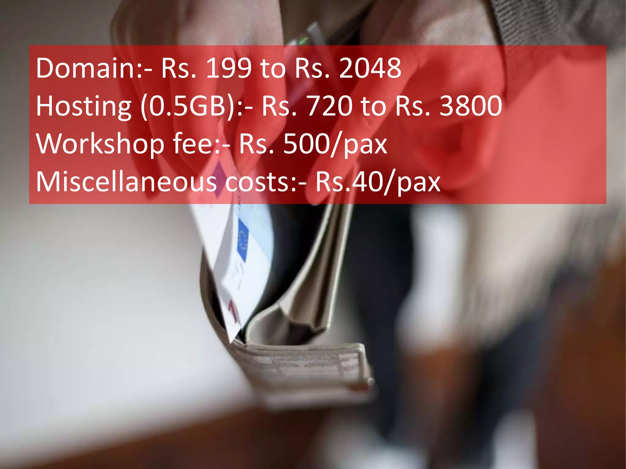 Domain:- Rs. 199 to Rs. 2048
Hosting (0.5GB):- Rs. 720 to Rs. 3800
Workshop fee:- Rs. 500/pax
Miscellaneous costs:- Rs.40/pax
 