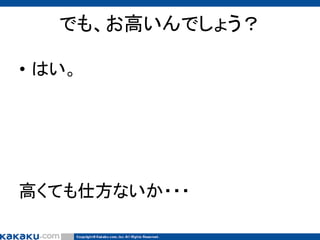 でも、お高いんでしょう？
• はい。

高くても仕方ないか・・・

 