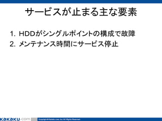 サービスが止まる主な要素
1. ＨＤＤがシングルポイントの構成で故障
2. メンテナンス時間にサービス停止

 