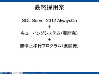 最終採用案
SQL Server 2012 AlwaysOn
＋
キューイングシステム（要開発）
＋
無停止移行プログラム（要開発）

 