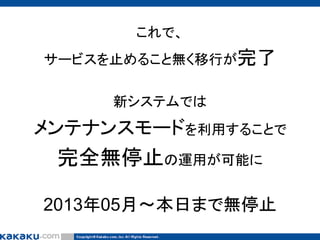 これで、
サービスを止めること無く移行が完了
新システムでは

メンテナンスモードを利用することで

完全無停止の運用が可能に
2013年05月～本日まで無停止

 