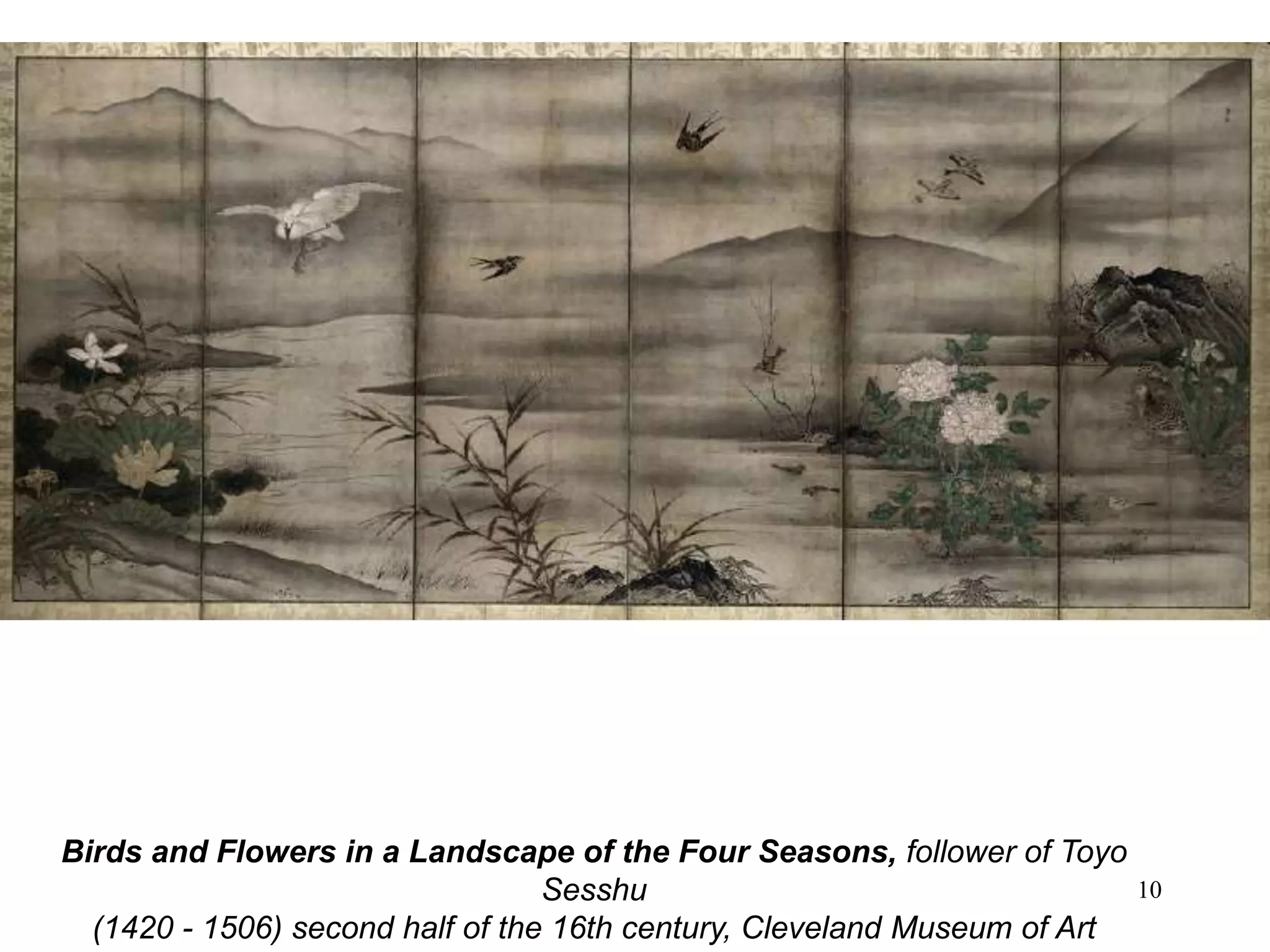 10
Birds and Flowers in a Landscape of the Four Seasons, follower of Toyo
Sesshu
(1420 - 1506) second half of the 16th century, Cleveland Museum of Art
 