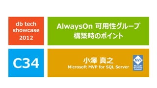 db tech
showcase
           AlwaysOn 可用性グループ
  2012         構築時のポイント



C34                 小澤 真之
             Microsoft MVP for SQL Server
 