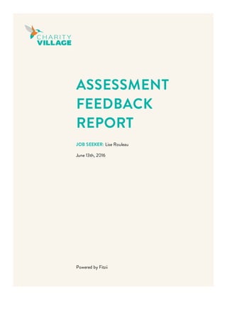 ASSESSMENT
FEEDBACK
REPORT
JOB SEEKER: Lise Rouleau
June 13th, 2016
Powered by Fitzii
 