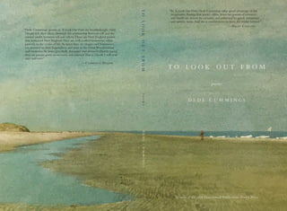 to look out f rom
poems
d e d e c u m m i n g s
Winner of the 2016 Homebound Publications Poetry Prize
“In To Look Out From, Dede Cummings takes good advantage of the
imaginative fluidity that poetry offers. Even her poems of memory
and family are driven by curiosity and enlivened by quick maneuvers
	 and spritely turns.And she is careful never to leave the reader behind.”
—Billy Collins
“Dede Cummings’ poems in To Look Out From are breathtakingly vivid.
Deeply felt, they often chronicle the relationship between self and the
natural world, between self and others.These are New England poems
that transcend New England.They are well-crafted testaments, often
pastoral, to the cycles of life.At times they are elegiac and bittersweet,
yet attentive in their hopefulness and trust in the Great Wonderments
and mysteries.At times gracefully discursive and always brilliantly paced,
they are poems given to recovery and renewal.This is a book I will read
over and over.”
—Clarence Major
tolookoutfrom	poems	dedecummings
 