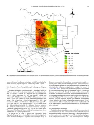supports the use of beryllium as an indicator variable for evaluating hy-
draulic fracturing impacts on ground water quality within a region.
6.3.1. Comparison of control group (Subgroup 1) and test group (Subgroup
6)
The Mann–Whitney U-Test demonstrated a statistically signiﬁcant
difference between the median concentrations for most of the constitu-
ents. Total arsenic (P = 0.04), total beryllium (P = 0.0), dissolved bro-
mide (P = 0.02), total copper (P = 0.0), total ethanol (P = 0.04), total
methanol (P = 0.0), dissolved radium 228 (P = 0.0), and water temper-
ature (P = 0.0) have a signiﬁcant greater median concentration in Sub-
group 6 than in Subgroup 1. Dissolved aluminum (P = 0.04), total
bromide (P = 0.01), total chloride (P = 0.0), dissolved oxygen (P =
0.02), total iron (P = 0.0), total selenium (P = 0.01), total sulfate
(P = 0.0), total dissolved solids (P = 0.0), and dissolved vanadium
(P = 0.0) had a signiﬁcant lower median concentration in Subgroup 1.
The median concentration of nitrate (P = 0.03) in both groups was 0.
The results of the Mann–Whitney test for all constituents are shown
in Table S3 in the Supporting information.
As can be seen in Table S3, nine of the constituents tested
(highlighted in gray) have a relationship to hydraulic fracturing activity
where the mean of Subgroup 6 is greater than Subgroup 1, except for
dissolved oxygen which showed a lower concentration as would be ex-
pected (due to higher groundwater temperatures). The increased arse-
nic in the data may be expected since arsenic is present in natural gas as
trimethylarsine and processing plants are equipped to remove it
(Kidnay et al., 2006). Bromide from the shale reservoir may be dissolved
in water particles produced with the natural gas where it is contacting
the water table as it travels through the micro-annulus, explaining the
increase in the presence of dissolved bromide. Interestingly, there is
no statistically signiﬁcant difference in total bromide concentrations be-
tween the Subgroups. The increased copper may be associated with the
hydraulic fracturing chemicals or shale rock properties and increased
ethanol is likely related to the hydraulic fracturing chemicals. The in-
crease in radium 228, and beryllium (a radionuclide) may be attributed
to the produced gas as shale formations have naturally occurring radio-
active materials.
6.3.2. Inter-subgroup correlations
The analysis demonstrated a strong correlation between constituent
concentrations in the data subgroups associated with high reservoir
pressure gradient and high density of gas wells. The number of constit-
uent correlations with a value greater than 0.5 was signiﬁcantly higher
in the Subgroups associated with a high reservoir pressure and high
Fig. 5. Change in total beryllium and location of gas wells in the Barnett. (For interpretation of the references to color in this ﬁgure, the reader is referred to the web version of this article.)
123T.G. Burton et al. / Science of the Total Environment 545–546 (2016) 114–126
 