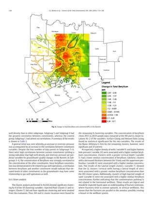 well density than in other subgroups. Subgroup 5 and Subgroup 6 had
the greatest correlation between constituents, whereas the control
group, Subgroup 1, had almost no correlations. A summary of the results
is shown in Table 3.
A general trend was seen whereby an increase in reservoir pressure
was accompanied by an increase in the correlation between constituent
variables. Despite the low number of data points in Subgroups 5–6,
there were high correlations between various constituents yielding a
strong indication that high well density and reservoir pressure are pre-
dictor variables for groundwater quality changes in the Barnett. In Sub-
groups 5–6, the concentration of Beryllium was strongly correlated to
the concentration of the other constituents. Since beryllium concentra-
tion was demonstrated to be related to gas well operations, a correlation
between beryllium and another constituent would indicate that ele-
vated levels of other constituents in the groundwater may have some
relationship to gas well operations as well.
6.4. Cluster analysis
The Cluster analysis performed in ArcGIS showed signiﬁcant cluster-
ing for 8 of the 10 clustering variables—Injected Fluid (Cluster 3) and ni-
trogen (Cluster 5) did not have signiﬁcant clustering and were omitted
from the evaluation. Thus, HH and LL cluster locations were found for
the remaining 8 clustering variables. The concentration of beryllium
(from 2011 to 2014 sample data) extracted at the HH and LL cluster lo-
cations for 2 of the variables: Surface Casing and Bottom Hole Casing
found no statistical signiﬁcance for the two variables. The results of
the Mann–Whitney U-Test for the remaining clusters, however, were
signiﬁcant and of interest.
As expected, a higher density of wells (variable 9) and higher bottom
hole pressure (variable 10) were associated with a higher median beryl-
lium concentration. Clusters with a greater vertical depth (variable
5) had a lower median concentration of beryllium. Likewise, clusters
with a decreased thickness between the Trinity and the uppermost per-
foration (variable 8) were associated with a higher median concentra-
tion. The results of the Lateral Length clusters (variable 7) showed
that the LL clusters (vertical wells having a lateral length of zero)
were associated with a greater median beryllium concentration than
the HH cluster values. Additionally, clusters of high injected weight of
sand (variable 4) were not associated with a higher median beryllium
concentration, further indicating that the contamination pathway is
not related to the horizontal wellbore. These results are logical and
should be expected based upon an understanding of fracture extension,
where fractures tend to extend upwards. In vertical wellbores, this
means that the fractures are parallel to the annulus, possibly creating
a breach in the wellbore system.
Fig. 6. Change in total beryllium and contoured RPG in the Barnett.
124 T.G. Burton et al. / Science of the Total Environment 545–546 (2016) 114–126
 