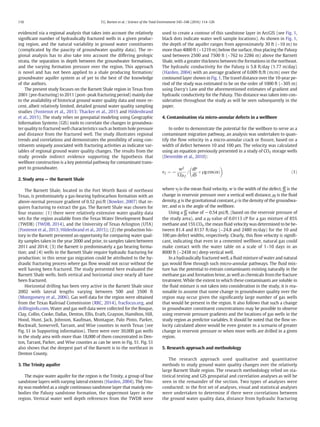 evidenced via a regional analysis that takes into account the relatively
signiﬁcant number of hydraulically fractured wells in a given produc-
ing region, and the natural variability in ground water constituents
(complicated by the paucity of groundwater quality data). The re-
gional analysis has to also take into account the differing geologic
strata, the separation in depth between the groundwater formations,
and the varying formation pressure over the region. This approach
is novel and has not been applied to a shale producing formation/
groundwater aquifer system as of yet to the best of the knowledge
of the authors.
The present study focuses on the Barnett Shale region in Texas from
2001 (pre-fracturing) to 2011 (post- peak fracturing period) mainly due
to the availability of historical ground water quality data and more re-
cent, albeit relatively limited, detailed ground water quality sampling
studies (Fontenot et al., 2013; Thacker et al., 2015 and Hildenbrand
et al., 2015). The study relies on geospatial modeling using Geographic
Information Systems (GIS) tools to correlate the changes in groundwa-
ter quality to fractured well characteristics such as bottom hole pressure
and distance from the fractured well. The study illustrates regional
trends and correlations and demonstrates the possibility of using con-
stituents uniquely associated with fracturing activities as indicator var-
iables of regional ground water quality changes. The results from the
study provide indirect evidence supporting the hypothesis that
wellbore construction is a key potential pathway for contaminant trans-
port to groundwater.
2. Study area — the Barnett Shale
The Barnett Shale, located in the Fort Worth Basin of northeast
Texas, is predominately a gas-bearing hydrocarbon formation with an
above-normal pressure gradient of 0.52 psi/ft (Bowker, 2007) that re-
quires fracturing to extract the gas. The Barnett Shale was chosen for
four reasons: (1) there were relatively extensive water quality data
sets for the region available from the Texas Water Development Board
(TWDB) (TWDB, 2014), and the University of Texas Arlington (UTA)
(Fontenot et al., 2013; Hildenbrand et al., 2015); (2) the production his-
tory in the Barnett presented an opportunity for comparing water qual-
ity samples taken in the year 2000 and prior, to samples taken between
2011 and 2014; (3) the Barnett is predominately a gas bearing forma-
tion; and (4) wells in the Barnett Shale require hydraulic fracturing for
production; in this sense gas migration could be attributed to the hy-
draulic fracturing process where gas ﬂow would not occur without the
well having been fractured. The study presented here evaluated the
Barnett Shale wells, both vertical and horizontal since nearly all have
been fractured.
Horizontal drilling has been very active in the Barnett Shale since
2002 with lateral lengths varying between 500 and 3500 ft
(Montgomery et al., 2006). Gas well data for the region were obtained
from the Texas Railroad Commission (RRC, 2014), fracfocus.org, and
drillinginfo.com. Water and gas well data were collected for the Bosque,
Clay, Collin, Cooke, Dallas, Denton, Ellis, Erath, Grayson, Hamilton, Hill,
Hood, Hunt, Jack, Johnson, Kaufman, Montague, Palo Pinto, Parker,
Rockwall, Somervell, Tarrant, and Wise counties in north Texas (see
Fig. S1 in Supporting information). There were over 30,000 gas wells
in the study area with more than 18,000 of them concentrated in Den-
ton, Tarrant, Parker, and Wise counties as can be seen in Fig. S1. Fig. S1
also shows that the deepest part of the Barnett is to the northeast in
Denton County.
3. The Trinity aquifer
The major water aquifer for the region is the Trinity, a group of four
sandstone layers with varying lateral extents (Harden, 2004). The Trin-
ity was modeled as a single continuous sandstone layer that mainly em-
bodies the Paluxy sandstone formation, the uppermost layer in the
region. Vertical water well depth references from the TWDB were
used to create a contour of this sandstone layer in ArcGIS (see Fig. 1,
black dots indicate water well sample locations). As shown in Fig. 1,
the depth of the aquifer ranges from approximately 30 ft (~10 m) to
more than 4000 ft (~1219 m) below the surface, thus placing the Paluxy
sand between 2500 and 7500 ft (~762 to 2286 m) above the Barnett
Shale, with a greater thickness between the formations in the northeast.
The hydraulic conductivity for the Paluxy is 5.8 ft/day (1.77 m/day)
(Harden, 2004) with an average gradient of 0.009 ft/ft (m/m) over the
contoured layer shown in Fig. 1. The travel distance over the 10-year pe-
riod of the study was estimated to be on the order of 1000 ft (~305 m)
using Darcy's Law and the aforementioned estimates of gradient and
hydraulic conductivity for the Paluxy. This distance was taken into con-
sideration throughout the study as will be seen subsequently in the
paper.
4. Contamination via micro-annular defects in a wellbore
In order to demonstrate the potential for the wellbore to serve as a
contaminant migration pathway, an analysis was undertaken to quan-
tify the ﬂow velocity in a micro-annular crack or ﬁssure, based on a
width of defect between 10 and 100 μm. The velocity was calculated
using an equation previously presented in a study of CO2 storage wells
(Deremble et al., 2010):
vf ¼ −
w2
12cf
=
dP
dS
þ ρg cos αð Þ
 
ð1Þ
where vf is the mean ﬂuid velocity, w is the width of the defect, dP
dS
is the
change in reservoir pressure over a vertical well distance, µf is the ﬂuid
density, g is the gravitational constant, ρ is the density of the groundwa-
ter, and α is the angle of the wellbore.
Using a dP
dS
value of −0.54 psi/ft, (based on the reservoir pressure of
the study area), and a µf value of 0.0113 cP for a gas mixture of 85%
methane and 15% CO2, the mean ﬂuid velocity was determined to be be-
tween 81.4 and 8137 ft/day (~24.8 and 2480 m/day) for the 10 and
100 μm defect widths, respectively. Clearly, this ﬂow velocity is signiﬁ-
cant, indicating that even in a cemented wellbore, natural gas could
make contact with the water table on a scale of 1–10 days in an
8000 ft (~2438 m) deep vertical well.
In a hydraulically fractured well, a ﬂuid mixture of water and natural
gas would ﬂow through such micro-annular pathways. The ﬂuid mix-
ture has the potential to entrain contaminants existing naturally in the
methane gas and formation brine, as well as chemicals from the fracture
treatment. While the extent to which these contaminants are soluble in
the ﬂuid mixture is not taken into consideration in the study, it is rea-
sonable to assume that some change in groundwater quality over the
region may occur given the signiﬁcantly large number of gas wells
that would be present in the region. It also follows that such a change
in groundwater constituent concentrations may be possible to observe
using reservoir pressure gradients and the locations of gas wells in the
study region as predictor variables. It should be noted that the ﬂow ve-
locity calculated above would be even greater in a scenario of greater
change in reservoir pressure or when more wells are drilled in a given
region.
5. Research approach and methodology
The research approach used qualitative and quantitative
methods to study ground water quality changes over the relatively
large Barnett Shale region. The research methodology relied on sta-
tistical testing and GIS geospatial and correlation analyses as will be
seen in the remainder of the section. Two types of analyses were
conducted: in the ﬁrst set of analyses, visual and statistical analyses
were undertaken to determine if there were correlations between
the ground water quality data, distance from hydraulic fracturing
116 T.G. Burton et al. / Science of the Total Environment 545–546 (2016) 114–126
 