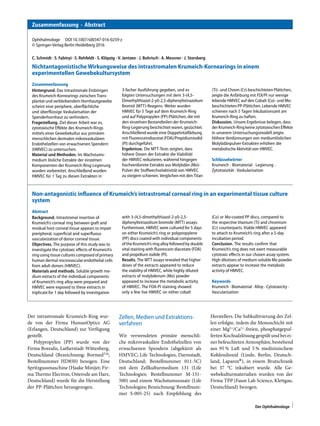 Zusammenfassung · Abstract
Ophthalmologe DOI 10.1007/s00347-016-0259-z
© Springer-Verlag Berlin Heidelberg 2016
C. Schmidt · S. Fabinyi · S. Rehfeldt · S. Klöpzig · V. Jentzen · J. Bohrisch · A. Messner · J. Storsberg
Nichtantagonistische Wirkungsweise des intrastromalen Krumeich-Kornearings in einem
experimentellen Gewebekultursystem
Zusammenfassung
Hintergrund. Das intrastromale Einbringen
des Krumeich-Kornearings zwischen Trans-
plantat und verbleibendem Hornhautgewebe
scheint eine periphere, oberﬂächliche
und überﬂüssige Vaskularisation der
Spenderhornhaut zu verhindern.
Fragestellung. Ziel dieser Arbeit war es,
zytotoxische Eﬀekte des Krumeich-Rings
mittels einer Gewebekultur aus primären
menschlichen dermalen mikrovaskulären
Endothelzellen von erwachsenen Spendern
(HMVEC) zu untersuchen.
Material und Methoden. Im Wachstums-
medium lösliche Extrakte der einzelnen
Komponenten der Krumeich-Ring-Legierung
wurden vorbereitet. Anschließend wurden
HMVEC für 1 Tag zu diesen Extrakten in
3-facher Ausführung gegeben, und es
folgten Untersuchungen mit dem 3-(4,5-
Dimethylthiazol-2-yl)-2,5-diphenyltetrazolium
Bromid (MTT)-Reagens. Weiter wurden
HMVEC für 5 Tage auf dem Krumeich-Ring
und auf Polypropylen (PP)-Plättchen, die mit
den einzelnen Bestandteilen der Krumeich-
Ring-Legierung beschichtet waren, gezüchtet.
Anschließend wurde eine Doppelvitalfärbung
mit Fluoresceindiacetat(FDA)/Propidiumiodid
(PI) durchgeführt.
Ergebnisse. Die MTT-Tests zeigten, dass
höhere Dosen der Extrakte die Viabilität
der HMVEC reduzieren, während hingegen
hochverdünnte Extrakte aus Molybdän (Mo)-
Pulver die Stoﬀwechselaktivitätvon HMVEC
zu steigern schienen. Verglichen mit den Titan
(Ti)- und Chrom (Cr)-beschichteten Plättchen,
zeigte die Anfärbung mit FDI/PI nur wenige
lebende HMVEC auf den Cobalt (Co)- und Mo-
beschichtetenPP-Plättchen. Lebende HMVEC
schienen nach 5 Tagen Inkubationszeit am
Krumeich-Ring zu haften.
Diskussion. Unsere Ergebnisse belegen, dass
derKrumeich-Ring keine zytotoxischen Eﬀekte
in unserem Untersuchungsmodell zeigte.
Höhere Verdünnungen von mediumlöslichen
Molybdänpulver-Extrakten erhöhen die
metabolische Aktivität von HMVEC.
Schlüsselwörter
Krumeich · Biomaterial · Legierung ·
Zytotoxizität · Vaskularisation
Non-antagonistic inﬂuence of Krumeich’s intrastromal corneal ring in an experimental tissue culture
system
Abstract
Background. Intrastromal insertion of
Krumeich’s corneal ring between graft and
residual host corneal tissue appears to impair
preripheral, superﬁcial and superﬂuous
vascularization of donor corneal tissue.
Objectives. The purpose of this study was to
investigate the cytotoxic eﬀects of Krumeich’s
ring using tissue cultures composedof primary
human dermal microvascularendothelial cells
from adult donors (HMVEC).
Materials and methods. Soluble growth me-
dium extracts of the individual components
of Krumeich’s ring alloy were prepared and
HMVEC were exposed to these extracts in
triplicate for 1 day followed by investigation
with 3-(4,5-dimethylthiazol-2-yl)-2,5-
diphenyltetrazolium bromide (MTT) assays.
Furthermore, HMVEC were cultured for 5 days
on either Krumeich’s ring or polypropylene
(PP) discs coated with individual components
of the Krumeich’s ring alloy followedby double
vital staining with ﬂuorescein diacetate (FDA)
and propidium iodide (PI).
Results. The MTT assays revealed that higher
doses of the extracts appeared to reduce
the viability of HMVEC, while highly diluted
extracts of molybdenum (Mo) powder
appeared to increase the metabolic activity
of HMVEC. The FDA-PI staining showed
only a few live HMVEC on either cobalt
(Co) or Mo-coated PP discs, compared to
the respective titanium (Ti) and chromium
(Cr) counterparts. Viable HMVEC appeared
to attach to Krumeich’s ring after a 5-day
incubation period.
Conclusion. The results conﬁrm that
Krumeich’s ring does not exert measurable
cytotoxic eﬀects in our chosen assay system.
High dilutions of medium-soluble Mo powder
extracts appear to increase the metabolic
activity of HMVEC.
Keywords
Krumeich · Biomaterial · Alloy · Cytotoxicity ·
Vascularization
Der intrastromale Krumeich-Ring wur-
de von der Firma HumanOptics AG
(Erlangen, Deutschland) zur Verfügung
gestellt.
Polypropylen (PP) wurde von der
Firma Borealis, Lutherstadt-Wittenberg,
Deutschland (Bezeichnung: BormedTM
;
Bestellnummer HD850) bezogen. Eine
Spritzgussmaschine (Haake Minijet; Fir-
ma Thermo Electron, Osterode am Harz,
Deutschland) wurde für die Herstellung
der PP-Plättchen herangezogen.
Zellen, Medien und Extraktions-
verfahren
Wir verwendeten primäre menschli-
che mikrovaskuläre Endothelzellen von
erwachsenen Spendern (abgekürzt als
HMVEC; Life Technologies, Darmstadt,
Deutschland; Bestellnummer 011-5C)
mit dem Zellkulturmedium 131 (Life
Technologies; Bestellnummer M-131-
500) und einem Wachstumszusatz (Life
Technologies; Bezeichnung: Bestellnum-
mer S-005-25) nach Empfehlung des
Herstellers. Die Subkultivierung der Zel-
len erfolgte, indem die Monoschicht mit
einer Mg2+
/Ca2+
-freien, phosphatgepuf-
fertenKochsalzlösung gespültund beiei-
ner befeuchteten Atmosphäre, bestehend
aus 95 % Luft und 5 % medizinischem
Kohlendioxid (Linde, Berlin, Deutsch-
land, Laparox®), in einem Brutschrank
bei 37 °C inkubiert wurde. Alle Ge-
webekulturmaterialien wurden von der
Firma TPP (Faust Lab Science, Klettgau,
Deutschland) bezogen.
Der Ophthalmologe
 