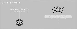 ...................
C I T Y S A F E T Y
A connection between you and the drivers around you today is almost
non-existent. This is especially true when it comes to emergency vehicles
approaching you at high speeds and not knowing which direction they are
approaching and where they are heading.
EMERGENCY VEHICLE
AWARENESS
....................................................................................
..................
 