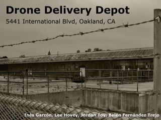 5441 International Blvd, Oakland, CA
Drone Delivery Depot
Inés Garzón, Lee Hovey, Jordan Toy, Belén Fernández Trejo
 
