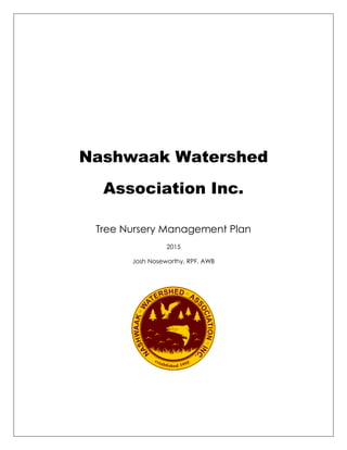 Nashwaak Watershed
Association Inc.
Tree Nursery Management Plan
2015
Josh Noseworthy, RPF, AWB
 