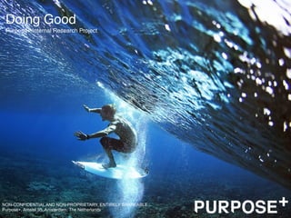 Doing Good
Purpose+ Internal Research Project
NON-CONFIDENTIAL AND NON-PROPRIETARY, ENTIRELY SHAREABLE
Purpose+, Amstel 95, Amsterdam, The Netherlands
 