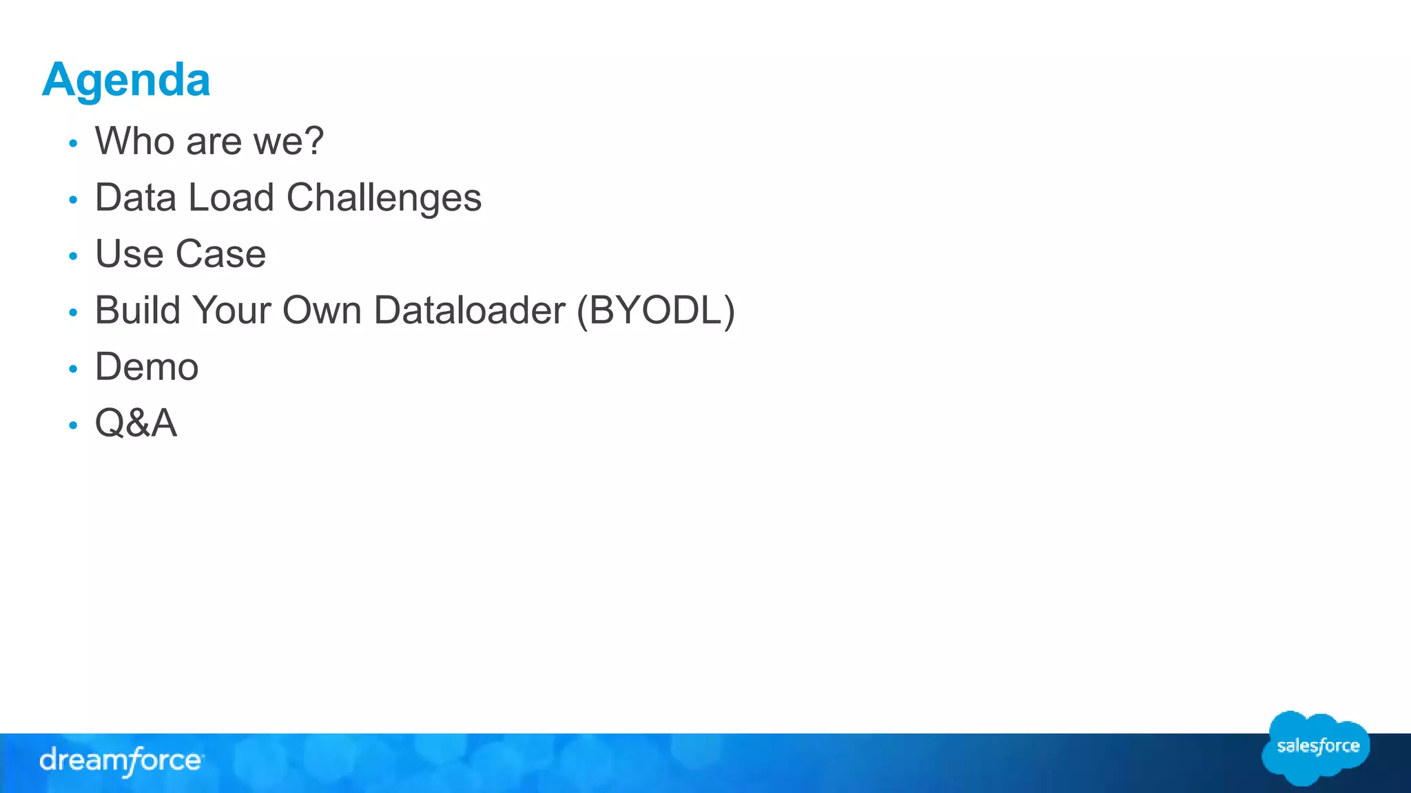 Agenda
• Who are we?
• Data Load Challenges
• Use Case
• Build Your Own Dataloader (BYODL)
• Demo
• Q&A
 