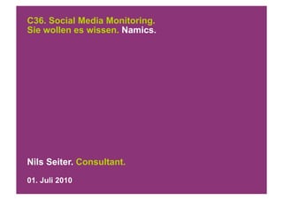 C36. Social Media Monitoring.
Sie wollen es wissen. Namics.




Nils Seiter. Consultant.
01. Juli 2010
 
