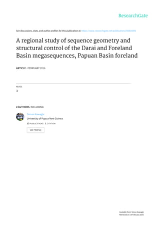 See	discussions,	stats,	and	author	profiles	for	this	publication	at:	https://www.researchgate.net/publication/293816091
A	regional	study	of	sequence	geometry	and
structural	control	of	the	Darai	and	Foreland
Basin	megasequences,	Papuan	Basin	foreland
ARTICLE	·	FEBRUARY	2016
READS
3
2	AUTHORS,	INCLUDING:
Simon	Kawagle
University	of	Papua	New	Guinea
13	PUBLICATIONS			1	CITATION			
SEE	PROFILE
Available	from:	Simon	Kawagle
Retrieved	on:	19	February	2016
 