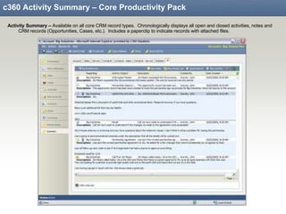 c360 Activity Summary – Core Productivity Pack Activity Summary –  Available on all core CRM record types.  Chronologically displays all open and closed activities, notes and CRM records (Opportunities, Cases, etc.).  Includes a paperclip to indicate records with attached files. 