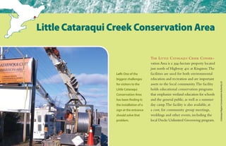 The Little Cataraqui Creek Conser-
vation Area is a 394-hectare property located
just north of Highway 401 at Kingston.The
facilities are used for both environmental
education and recreation and are important
assets to the local community.The facility
holds educational conservation programs
that emphasize wetland education for schools
and the general public, as well as a summer
day camp.The facility is also available, at
a cost, for community group meetings,
weddings and other events, including the
local Ducks Unlimited Greenwing program.
Little Cataraqui Creek Conservation Area
Left: One of the
biggest challenges
for visitors to the
Little Cataraqui
Conservation Area
has been finding it;
the installation of a
sign at the entrance
should solve that
problem.
CataraquiRegionConservationAuthority(2)
 