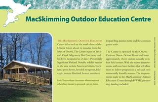 The MacSkimming Outdoor Education
Centre is located on the south shore of the
Ottawa River, about 25 minutes from the
heart of Ottawa.The Centre is part of Beck-
ett’s Creek Migratory Bird Sanctuary and
has been designated as a Class 1 Provincially
SignificantWetland. Notable wildlife species
in the area include American bittern, black
tern, green heron, hooded merganser, bald
eagle, eastern bluebird, beaver, northern
leopard frog, painted turtle and the common
garter snake.
The Centre is operated by the Ottawa-
Carleton District School Board and hosts
approximately 18,000 visitors annually to its
four field centers.With the recent improve-
ments,staff now have facilities that will allow
them to deliver programs in a safe and envi-
ronmentally friendly manner.The improve-
ments made to the MacSkimming Outdoor
Education Centre through HWHC partner-
ship funding included:
MacSkimming Outdoor Education Centre
Left: The outdoor classroom allows wetland
education classes to proceed, rain or shine.
heron:MichelBlachasothers:MacSkimmingOutdoorEducationCentre
 