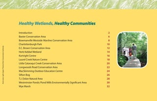 Introduction	 2
Baxter Conservation Area	 6
Bowmanville Westside Marshes Conservation Area	 8
Charlottenburgh Park	 10
E.C. Brown Conservation Area	 12
Herb Kebbel Wetland	 14
Kortright Centre	 16
Laurel Creek Nature Centre	 18
Little Cataraqui Creek Conservation Area	 20
Longwoods Road Conservation Area	 22
MacSkimming Outdoor Education Centre	 24
Sifton Bog	 26
T.J. Dolan Natural Area	 28
Westminster Ponds/Pond Mills Environmentally Significant Area	 30
Wye Marsh	 32
HealthyWetlands,HealthyCommunities
frontcover,right:UpperThamesRiverConservationAuthority
 