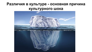 Различия в культуре - основная причина
культурного шока
 