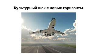 Культурный шок = новые горизонты
 
