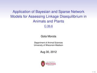 Application of Bayesian and Sparse Network
Models for Assessing Linkage Disequilibrium in
Animals and Plants
C-36-6

Gota Morota
Department of Animal Sciences
University of Wisconsin-Madison

Aug 30, 2012

1 / 16

 