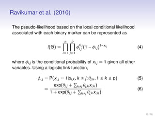 Ravikumar et al. (2010)
The pseudo-likelihood based on the local conditional likelihood
associated with each binary marker...