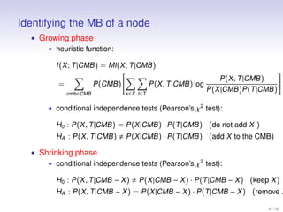 Identifying the MB of a node
• Growing phase
• heuristic function:
f (X ; T |CMB ) = MI(X ; T |CMB )

=
cmb ∈CMB





...