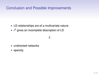 Conclusion and Possible Improvements

• LD relationships are of a multivariate nature
• r 2 gives an incomplete descriptio...