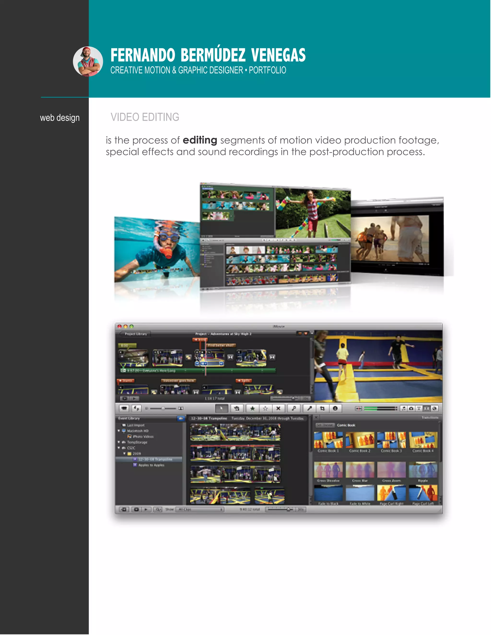 FERNANDO BERMÚDEZ VENEGAS
CREATIVE MOTION & GRAPHIC DESIGNER • PORTFOLIO
VIDEO EDITINGweb design
is the process of editing segments of motion video production footage,
special effects and sound recordings in the post-production process.
 