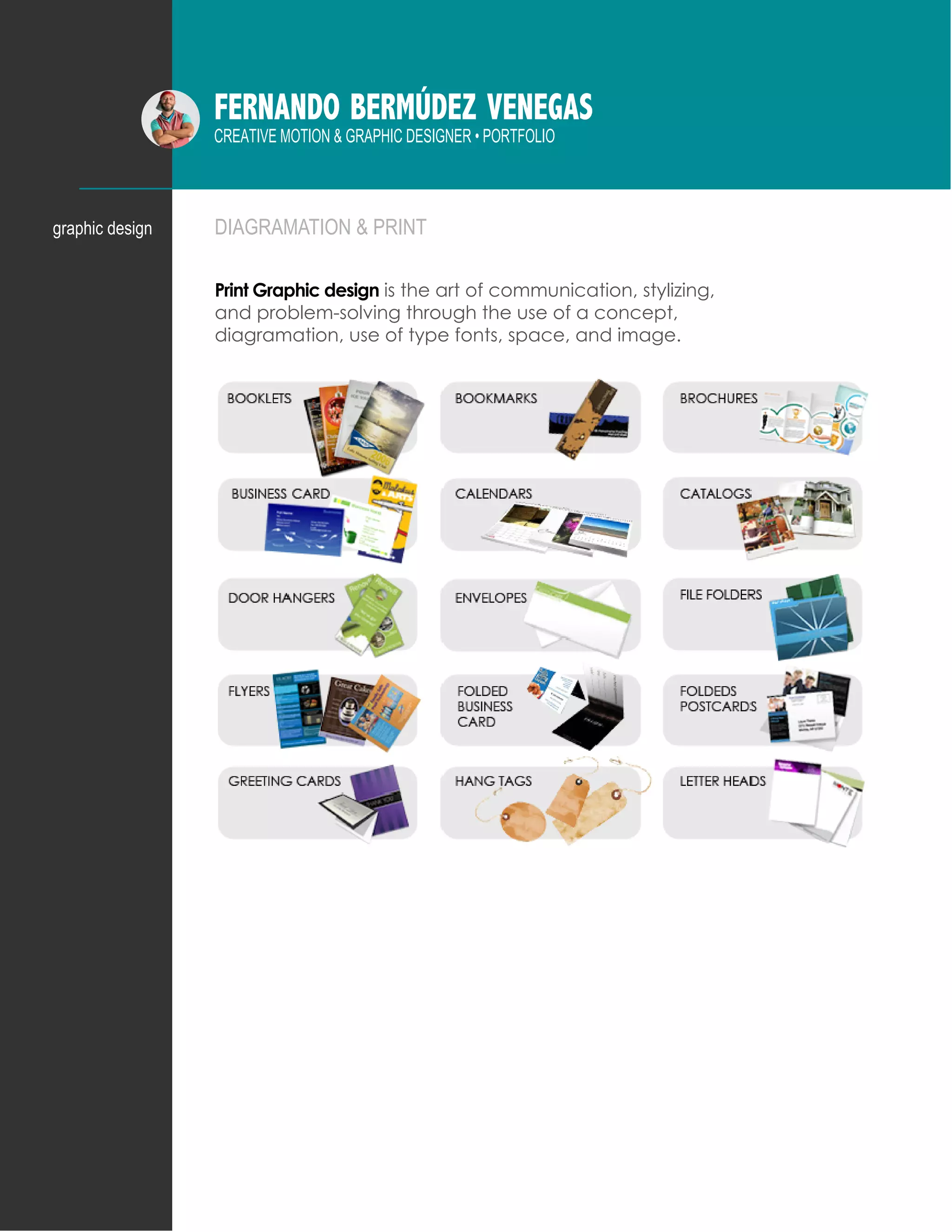 FERNANDO BERMÚDEZ VENEGAS
CREATIVE MOTION & GRAPHIC DESIGNER • PORTFOLIO
DIAGRAMATION & PRINT
Print Graphic design is the art of communication, stylizing,
and problem-solving through the use of a concept,
diagramation, use of type fonts, space, and image.
graphic design
 