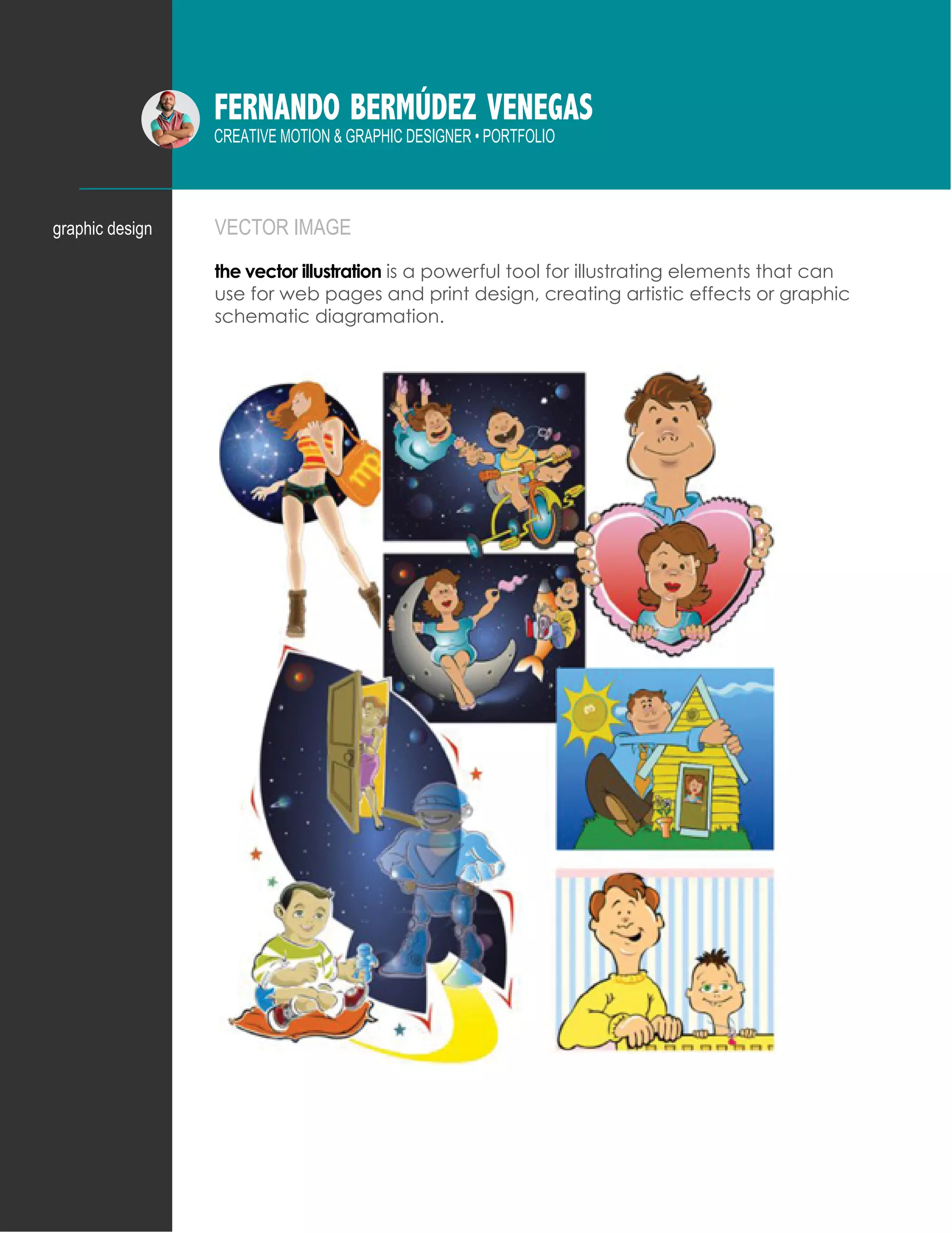 FERNANDO BERMÚDEZ VENEGAS
CREATIVE MOTION & GRAPHIC DESIGNER • PORTFOLIO
VECTOR IMAGE
the vector illustration is a powerful tool for illustrating elements that can
use for web pages and print design, creating artistic effects or graphic
schematic diagramation.
graphic design
 