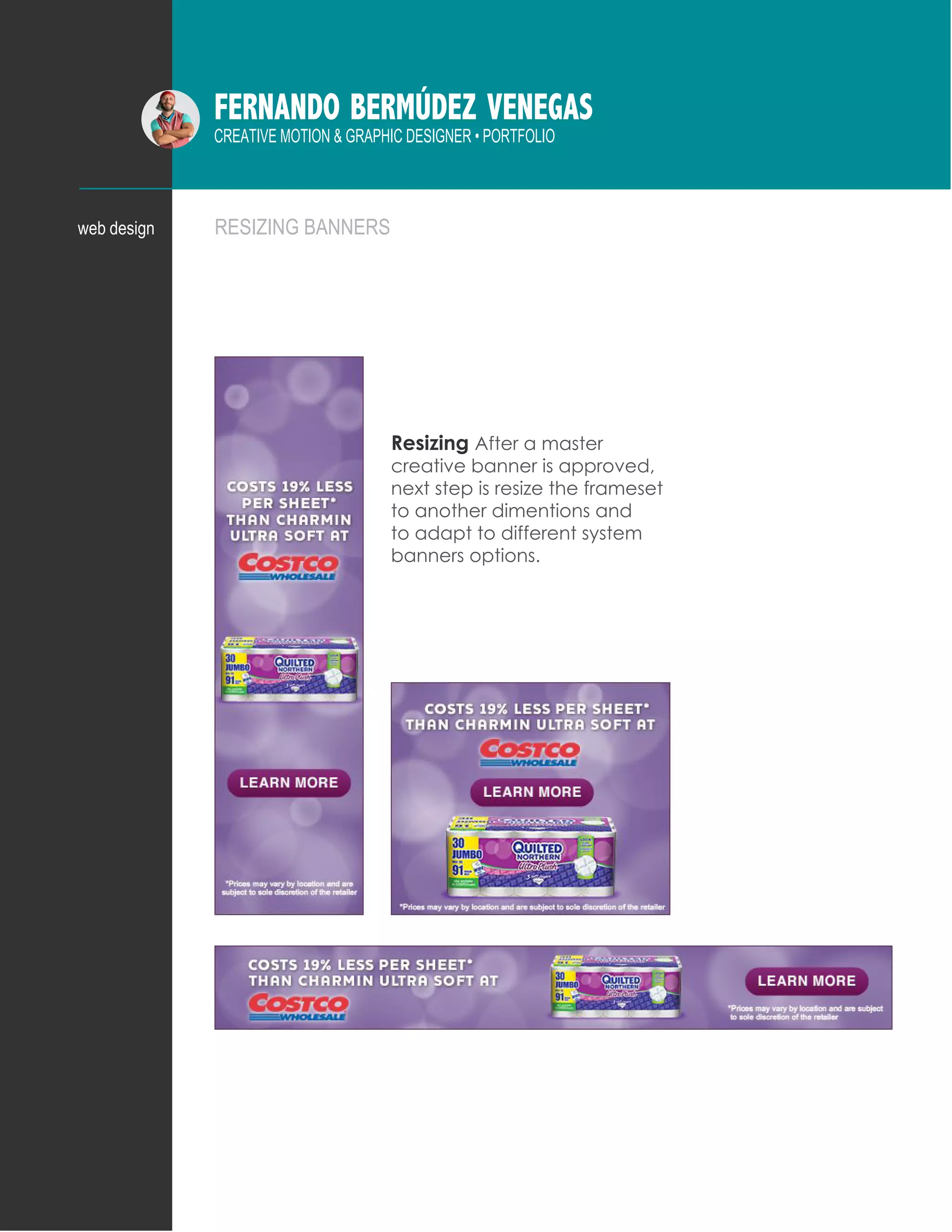 FERNANDO BERMÚDEZ VENEGAS
CREATIVE MOTION & GRAPHIC DESIGNER • PORTFOLIO
RESIZING BANNERSweb design
Resizing After a master
creative banner is approved,
next step is resize the frameset
to another dimentions and
to adapt to different system
banners options.
 