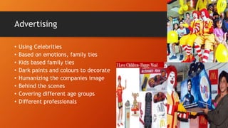 Advertising
• Using Celebrities
• Based on emotions, family ties
• Kids based family ties
• Dark paints and colours to decorate
• Humanizing the companies image
• Behind the scenes
• Covering different age groups
• Different professionals
 