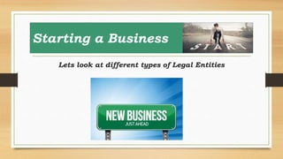 Starting a Business
Lets look at different types of Legal Entities
 