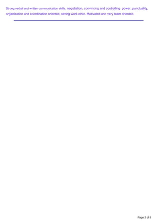 Strong verbal and written communication skills, negotiation, convincing and controlling power, punctuality,
organization and coordination oriented, strong work ethic. Motivated and very team oriented.
Page 2 of 8
 