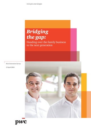 Bridging
the gap:
Handing over the family business
to the next generation
www.pwc.com/nextgen
Next Generation Survey
15 April 2014
 