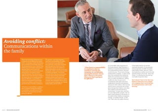 Avoiding conflict:
Communications within
the family
Those who run family businesses have
to operate on two different but related
levels – as managers within the business,
and as members of the family. Many of
the next generation worry whether they
will live up to the family’s expectations
and don’t find it easy to deal with
relationships that are both professional
and personal, and achieve a better
work/life balance. This will always be
difficult when work and home overlap to
the extent they do in a family business.
Likewise 90% felt a responsibility to
hand over the business in good shape
to their own children, and many felt a
particular duty to the firm’s employees.
“[You have] a responsibility to employees
also, to continue running the company
in a profitable, successful manner. If you
don’t there’s a lot more than you that’s
going to be affected.”
The greatest – and often unspoken –
issue here is the possibility of conflict.
It’s ever-present in any family firm,
but a particular risk for firms that have
gone through more than four or five
generations, because the number of
family shareholders can then reach up to
200 people, which creates huge potential
for faction and dispute. No surprise,
then that 22% of our interviewees have
concerns about working with family
members and the same number are
worried about understanding the family
dynamic. One respondent went so far as
to say his greatest challenges are “Family,
family, family, and the market.”
In a recent BBC radio programme on
the family business, Nigel Nicholson, a
professor of organisational behaviour at
the London Business School, discussed
exactly this issue: “If you look at biology,
kinship holds us together - in other words
love is the centripetal force within the
family that contradicts the centrifugal
force of conflict and difference. Sibling
conflicts are there because you’re
occupying the same space and you’re
competing for resources and attention.
And parent-child conflict is there because
parents want to control the fate of their
genes through their children, more than
their children want their parents to
control them.” In some cases, and there
are some high-profile examples, this can
lead to ‘game-playing’ by the parents, to
see which of their children is competent
enough – or ruthless enough - to take
over. That’s when the unique character
of the family business can become
extremely destructive. As the presenter
of the programme, the BBC Economics
Editor Robert Peston, observed, “Given
that family firms combine two of the most
powerful things in the world – blood and
money - it’s amazing that they don’t go
very badly wrong more often.”
But it doesn’t have to be that way.
Kinloch Anderson is an example
of a company that’s survived into
its sixth generation, and is still
thriving.
“[You have] a responsibility
to employees also, to
continue running the
company in a profitable,
successful manner. If you
don’t there’s a lot more
than you that’s going to
be affected.”
Next Generation Survey 2014 Page 27Page 26	 Next Generation Survey 2014
 