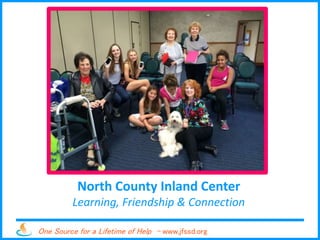 One Source for a Lifetime of Help - www.jfssd.org
North County Inland Center
Learning, Friendship & Connection
 