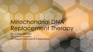 By: Adrian Williams
Ms. Monica Langley
AP English Literature & Composition
Mitochondrial DNA
Replacement Therapy
 